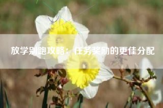 放学别跑攻略：任务奖励的更佳分配