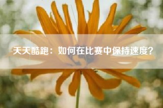 天天酷跑：如何在比赛中保持速度？