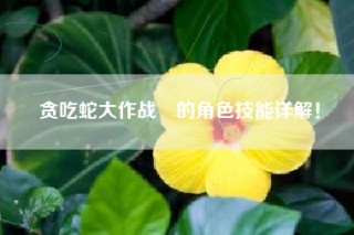 贪吃蛇大作战®的角色技能详解！