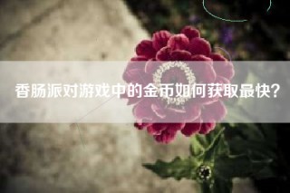 香肠派对游戏中的金币如何获取最快？