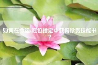 如何在命运-冠位指定中获得珍贵技能书？