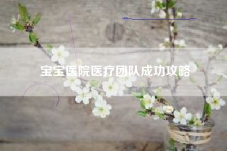 宝宝医院医疗团队成功攻略