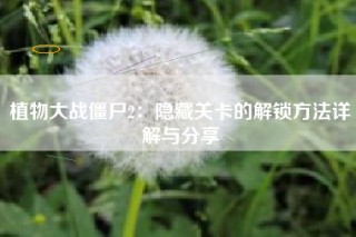 植物大战僵尸2：隐藏关卡的解锁方法详解与分享