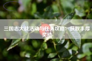 三国志大战活动与任务攻略：获取丰厚奖励