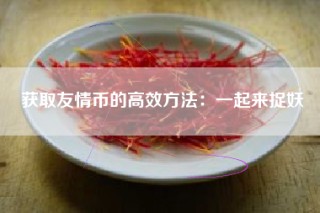 获取友情币的高效方法：一起来捉妖
