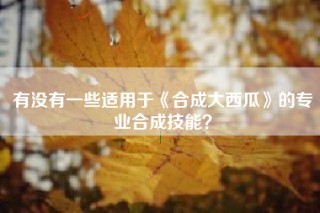 有没有一些适用于《合成大西瓜》的专业合成技能？