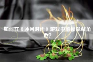 如何在《冰河时代》游戏中解锁隐藏角色？