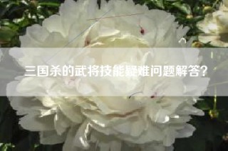三国杀的武将技能疑难问题解答？