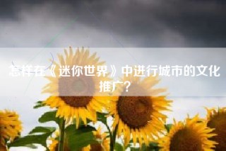 怎样在《迷你世界》中进行城市的文化推广？