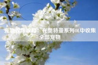 宠物收集攻略：在奥特曼系列OL中收集全部宠物