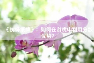 《蜘蛛纸牌》：如何在游戏中利用分数优势？