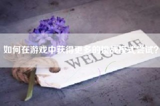 如何在游戏中获得更多的挑战模式尝试？