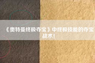 《奥特曼终极夺宝》中终极技能的夺宝战术！
