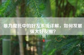 暴力魔托中的好友系统详解，如何发展强大好友圈？