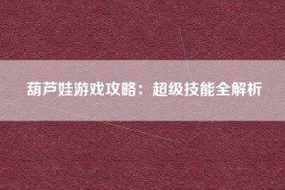 葫芦娃游戏攻略：超级技能全解析