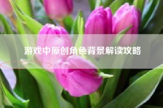 游戏中原创角色背景解读攻略