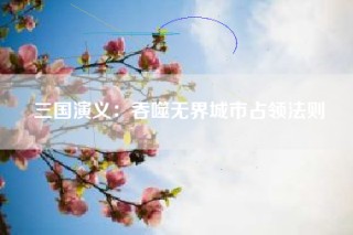 三国演义：吞噬无界城市占领法则