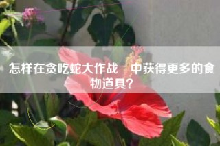 怎样在贪吃蛇大作战®中获得更多的食物道具？