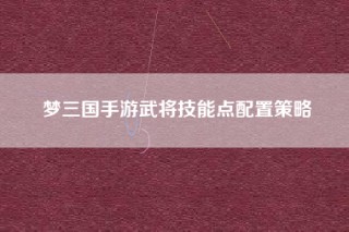 梦三国手游武将技能点配置策略