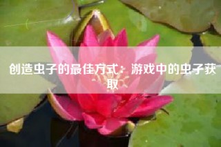 创造虫子的最佳方式：游戏中的虫子获取