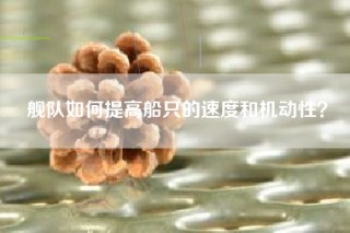 舰队如何提高船只的速度和机动性？