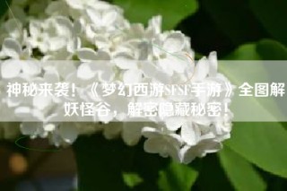 神秘来袭！《梦幻西游SFSF手游》全图解妖怪谷，解密隐藏秘密！