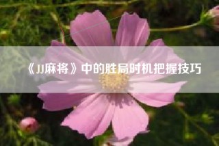 《JJ麻将》中的胜局时机把握技巧