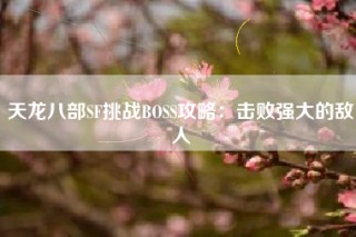 天龙八部SF挑战BOSS攻略：击败强大的敌人