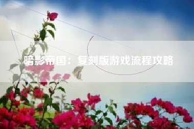 暗影帝国：复刻版游戏流程攻略  第1张