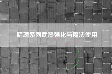 暗魂系列武器强化与魔法使用  第1张