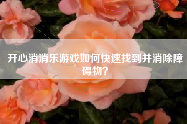 开心消消乐游戏如何快速找到并消除障碍物？  第1张