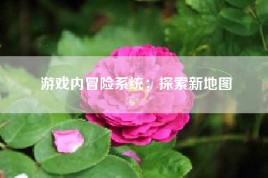 游戏内冒险系统：探索新地图  第1张