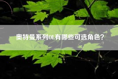 奥特曼系列OL有哪些可选角色？  第1张