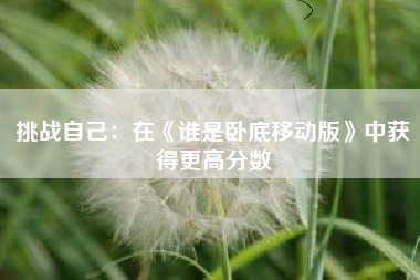 挑战自己：在《谁是卧底移动版》中获得更高分数  第1张