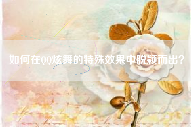 如何在QQ炫舞的特殊效果中脱颖而出？  第1张