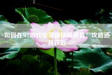 如何在MT游戏中获得珍稀道具：攻略道具获取  第1张