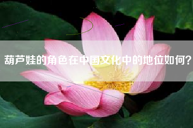 葫芦娃的角色在中国文化中的地位如何？  第1张