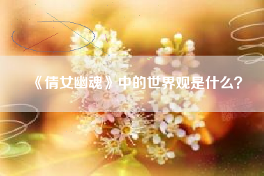 《倩女幽魂》中的世界观是什么？  第1张