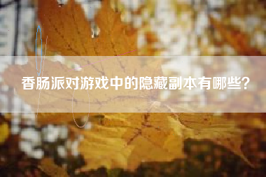 香肠派对游戏中的隐藏副本有哪些？  第1张