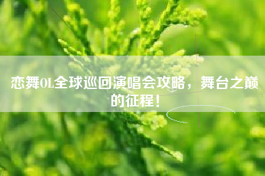 恋舞OL全球巡回演唱会攻略，舞台之巅的征程！  第1张