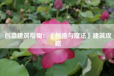 创意建筑指南：《创造与魔法》建筑攻略  第1张