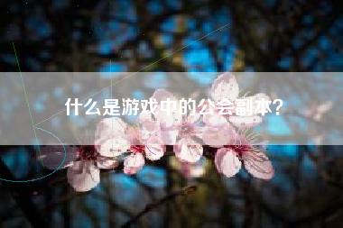 什么是游戏中的公会副本？  第1张
