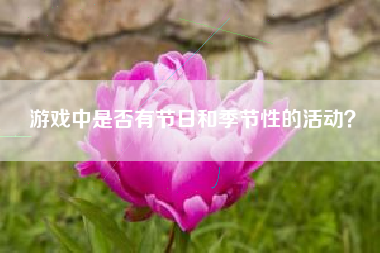 游戏中是否有节日和季节性的活动？  第1张