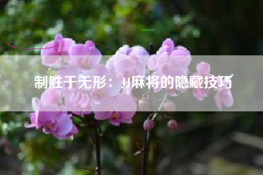 制胜于无形：JJ麻将的隐藏技巧  第1张
