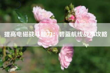 提高电磁战斗能力：碧蓝航线战术攻略  第1张
