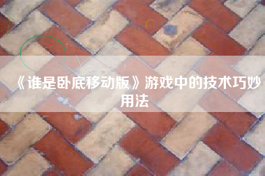 《谁是卧底移动版》游戏中的技术巧妙用法  第1张