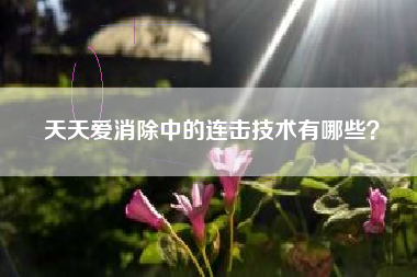 天天爱消除中的连击技术有哪些？  第1张