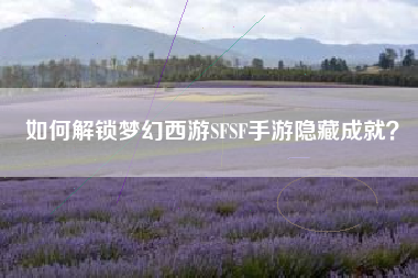 如何解锁梦幻西游SFSF手游隐藏成就？  第1张