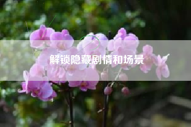 解锁隐藏剧情和场景  第1张