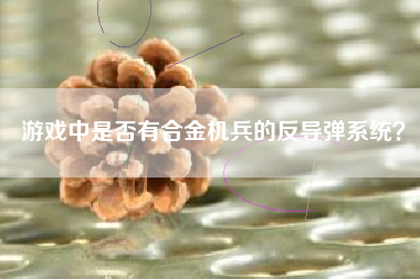 游戏中是否有合金机兵的反导弹系统？  第1张